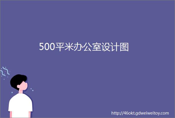 500平米办公室设计图